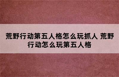 荒野行动第五人格怎么玩抓人 荒野行动怎么玩第五人格